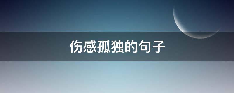 伤感孤独的句子（伤感孤独的句子说说心情）