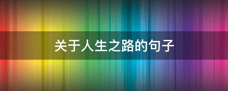 关于人生之路的句子（关于人生之路的优美句子）