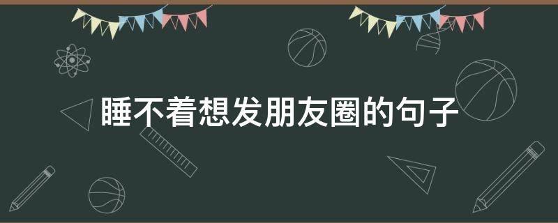 睡不着想发朋友圈的句子（无法入睡发个朋友圈说说）