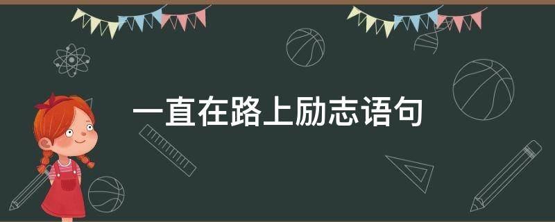 一直在路上励志语句 一直在路上的经典名言