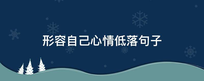 形容自己心情低落句子 形容自己心情低落句子搞笑