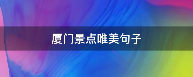 厦门景点唯美句子（厦门景点唯美句子摘抄）