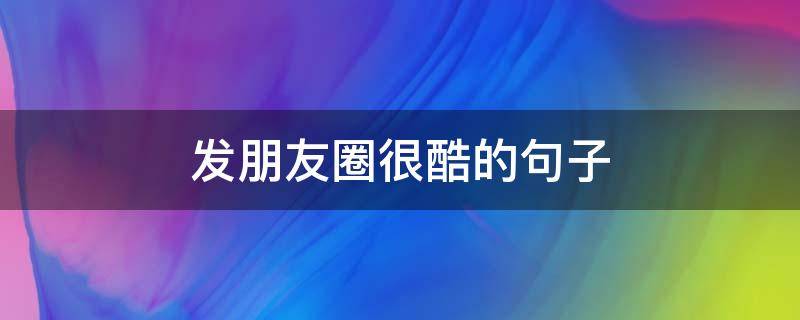 发朋友圈很酷的句子（发朋友圈很酷的句子说说）