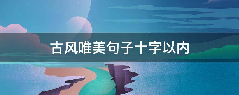 古风唯美句子十字以内 古风唯美句子十字以内图片