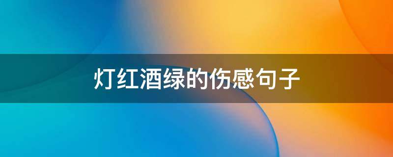 灯红酒绿的伤感句子（灯红酒绿的伤感句子图片）