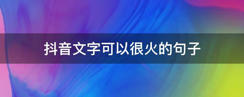 抖音文字可以很火的句子 抖音简单文字句子
