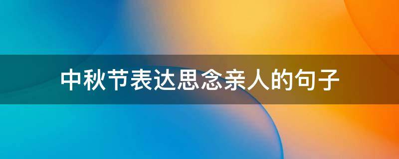 中秋节表达思念亲人的句子 中秋节表达思念亲人的句子是