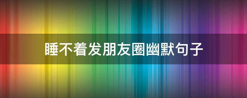 睡不着发朋友圈幽默句子 睡不着朋友圈幽默句子配图