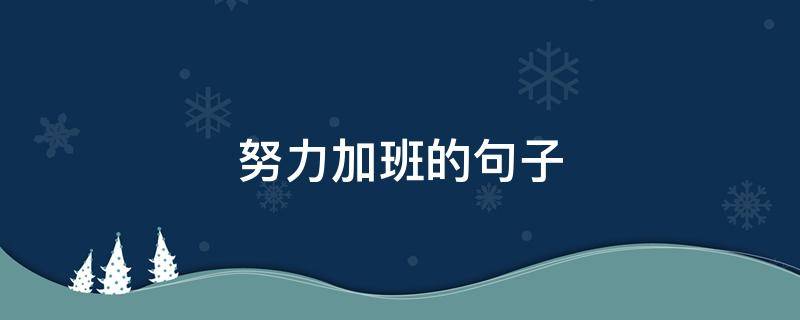努力加班的句子（努力加班的句子古诗）