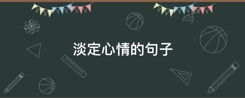淡定心情的句子（淡定心情的文案）