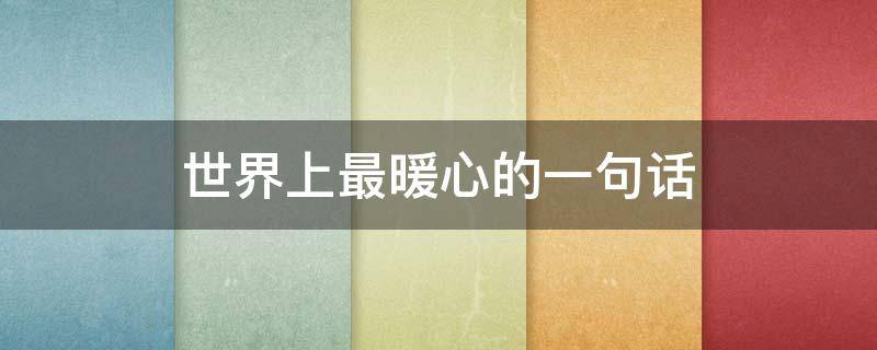 世界上最暖心的一句话 世界上最暖心的一句话不是甜言蜜语