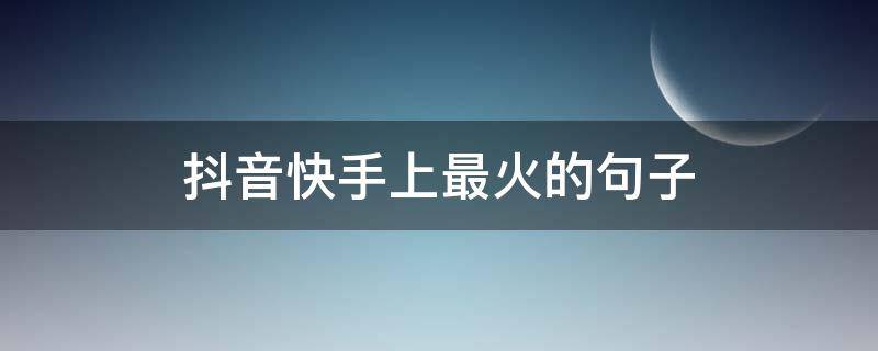 抖音快手上最火的句子 快手抖音最霸气的说说