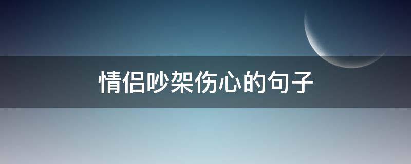情侣吵架伤心的句子 情侣吵架伤心的句子简短