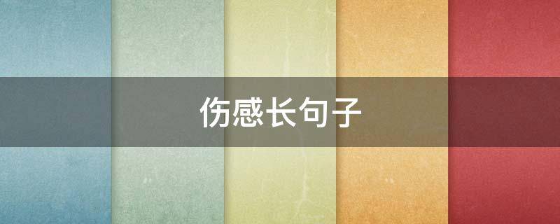 伤感长句子 伤感的句子 听到让人想哭哪种