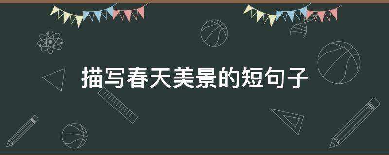 描写春天美景的短句子 描写春天美景的短句子 拟人