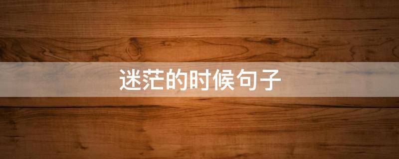 迷茫的时候句子（迷茫的时候句子怎么写）