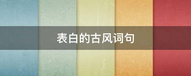 表白的古风词句（表白的古风词句给男生）