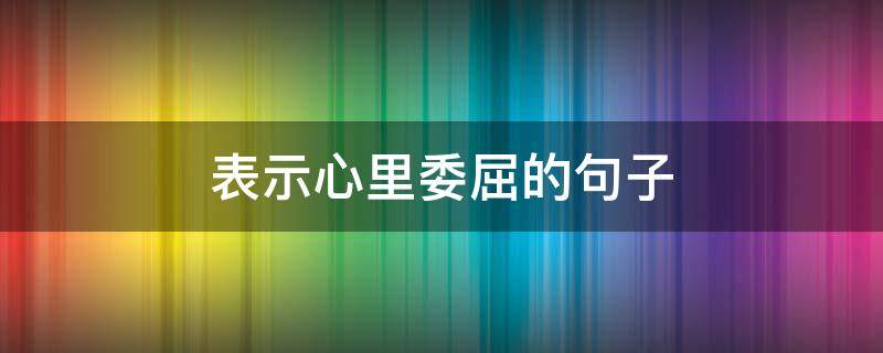 表示心里委屈的句子