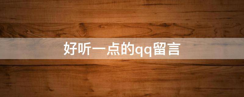好听一点的qq留言（好听的qq留言板留言）