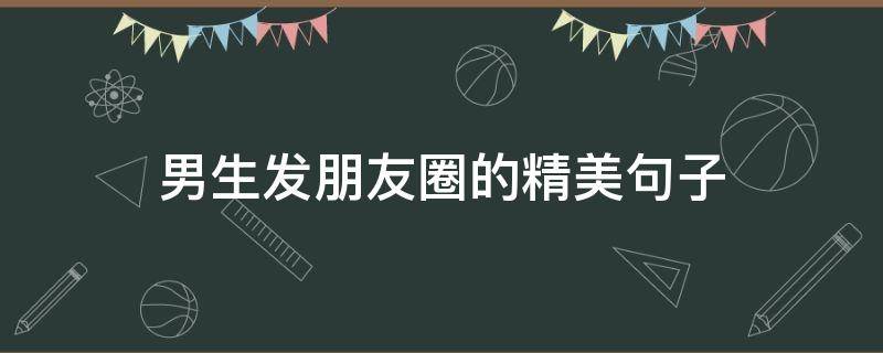 男生发朋友圈的精美句子（男生发朋友圈的精美句子短句）