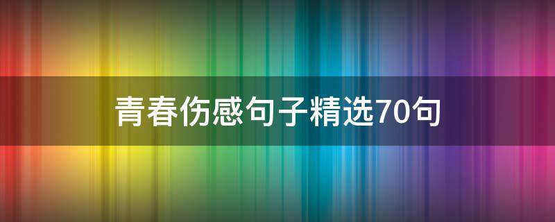 青春伤感句子精选70句 青春伤感句子精选70句图片