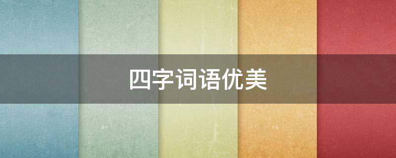 四字词语优美（四字词语优美词汇）