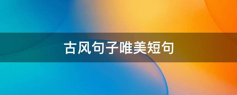 古风句子唯美短句 好听的古风句子唯美短句