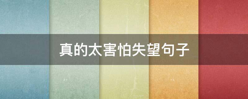 真的太害怕失望句子（真的太害怕失望句子怎么写）