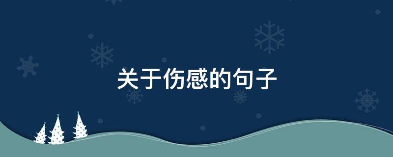 关于伤感的句子（关于伤感的句子文案）