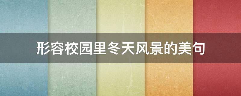 形容校园里冬天风景的美句 形容校园里冬天风景的美句有哪些