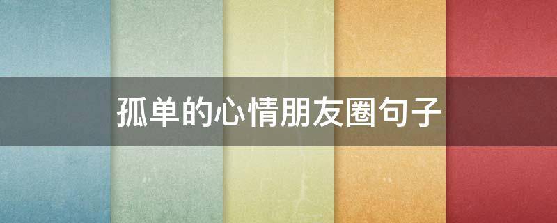 孤单的心情朋友圈句子（孤单的心情朋友圈句子短句）