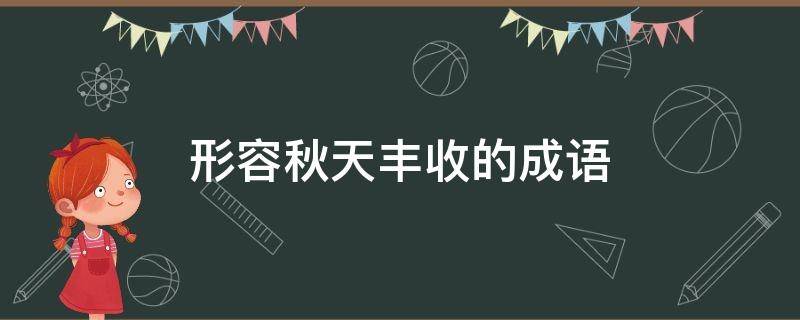 形容秋天丰收的成语 形容秋天丰收的成语大全四个字