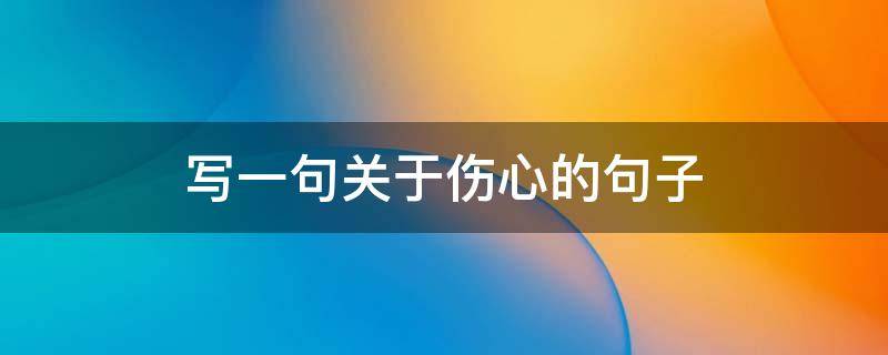 写一句关于伤心的句子 写一句关于伤心的句子怎么写