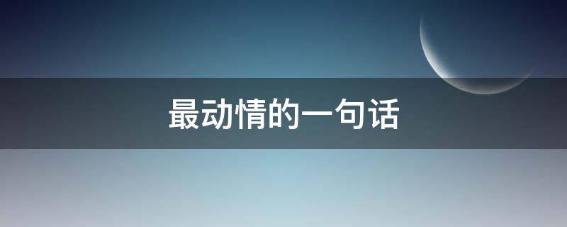 最动情的一句话（最动情的一句话怎么写）