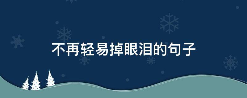 不再轻易掉眼泪的句子 不再轻易掉眼泪的句子说说