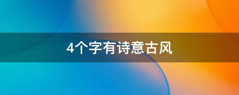 4个字有诗意古风（四个字诗意古风名字）