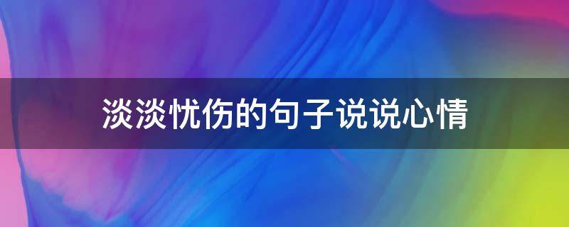 淡淡忧伤的句子说说心情 淡淡忧伤的说说心情短语