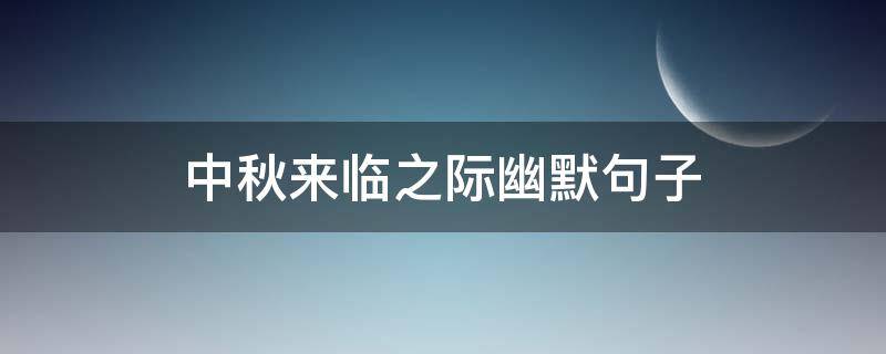 中秋来临之际幽默句子（中秋来临之际幽默句子图片）