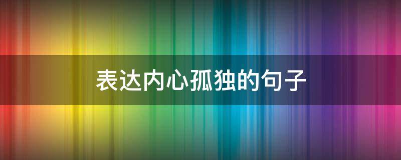 表达内心孤独的句子 表达内心孤独的句子