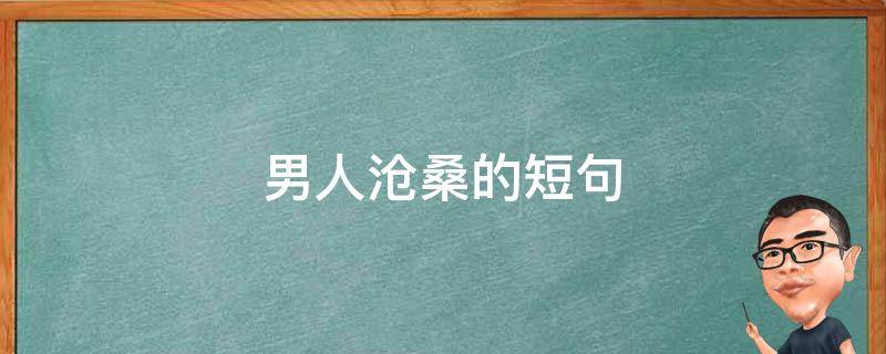 男人沧桑的短句（男人沧桑的短句文案）