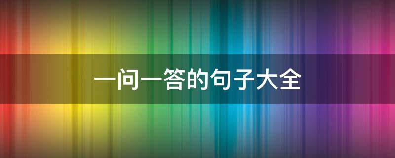 一问一答的句子大全 一问一答的句子大全哲理