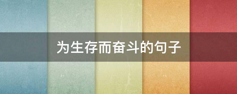 为生存而奋斗的句子（为生存而奋斗的成语）