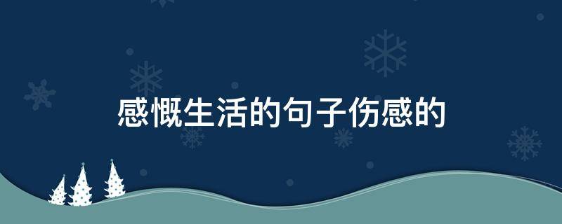 感慨生活的句子伤感的 感慨生活的句子伤感的短句