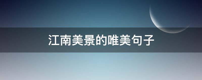 江南美景的唯美句子（江南美景的唯美句子剪短）