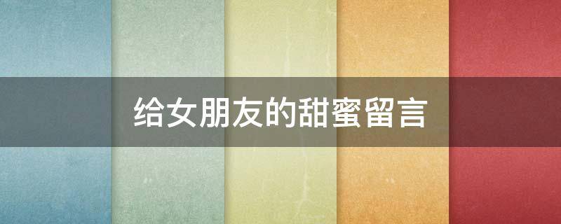 给女朋友的甜蜜留言（给女朋友的甜蜜留言_爱情的句子）