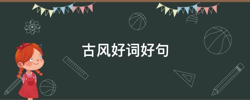 古风好词好句 古风好词好句好段摘抄大全