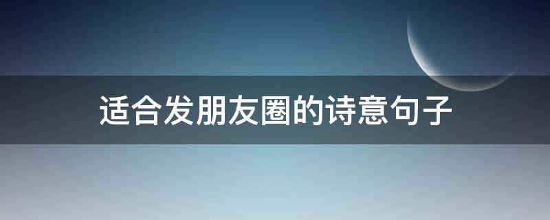 适合发朋友圈的诗意句子 适合发朋友圈的诗意句子短句