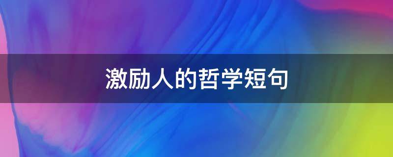 激励人的哲学短句 激励人的哲学话语
