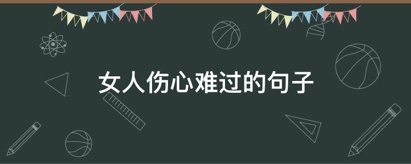 女人伤心难过的句子（女人伤心难过的句子图片）