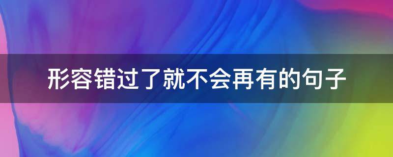 形容错过了就不会再有的句子 形容错过了就不会再有的句子